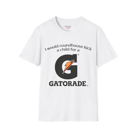 I Would Roundhouse Kick A Child For A Gatorade Tee